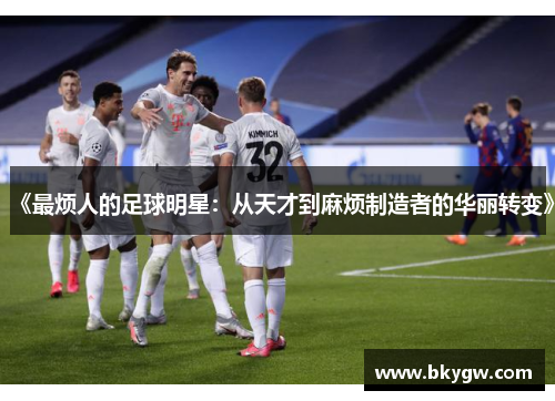 《最烦人的足球明星：从天才到麻烦制造者的华丽转变》