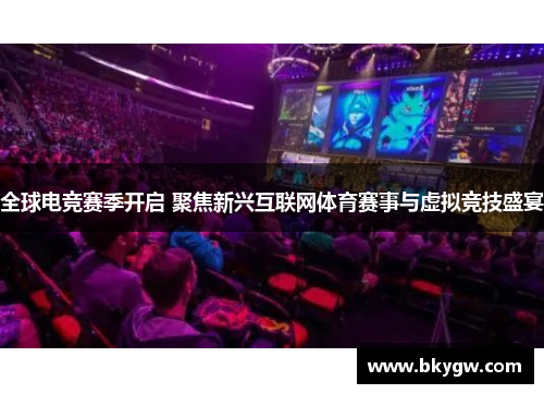 全球电竞赛季开启 聚焦新兴互联网体育赛事与虚拟竞技盛宴