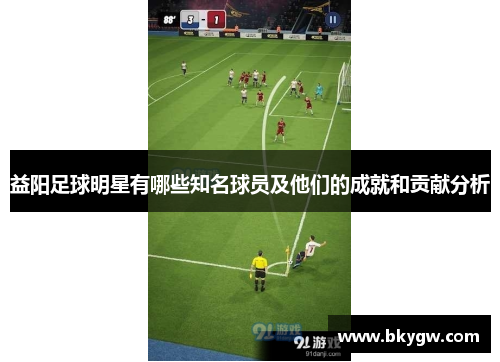 益阳足球明星有哪些知名球员及他们的成就和贡献分析