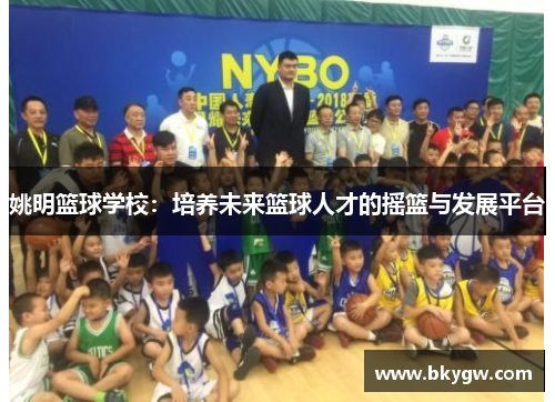 姚明篮球学校：培养未来篮球人才的摇篮与发展平台