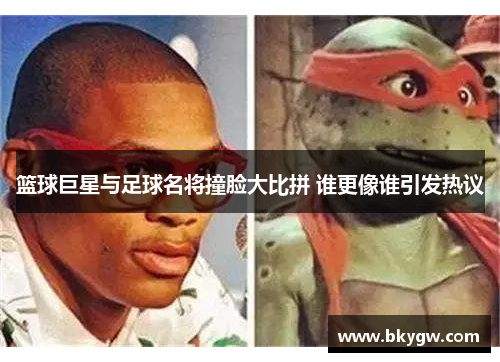 篮球巨星与足球名将撞脸大比拼 谁更像谁引发热议