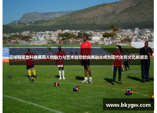 足球明星塑料像展现人物魅力与艺术创意的完美融合成为现代体育文化新潮流