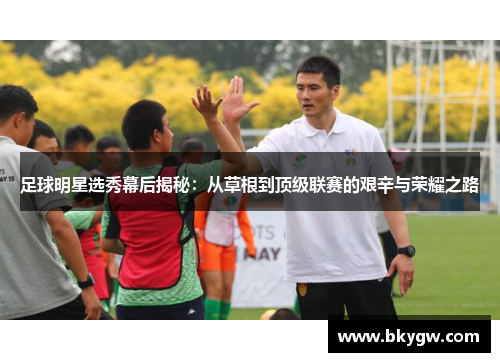 足球明星选秀幕后揭秘：从草根到顶级联赛的艰辛与荣耀之路