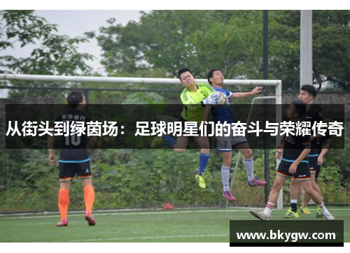 从街头到绿茵场：足球明星们的奋斗与荣耀传奇