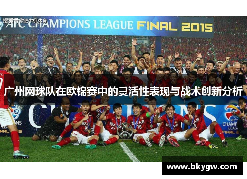广州网球队在欧锦赛中的灵活性表现与战术创新分析
