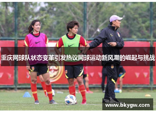 重庆网球队状态变革引发热议网球运动新风潮的崛起与挑战