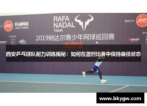 西安乒乓球队耐力训练揭秘：如何在激烈比赛中保持最佳状态