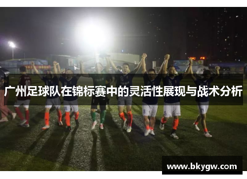 广州足球队在锦标赛中的灵活性展现与战术分析