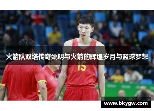 火箭队双塔传奇姚明与火箭的辉煌岁月与篮球梦想