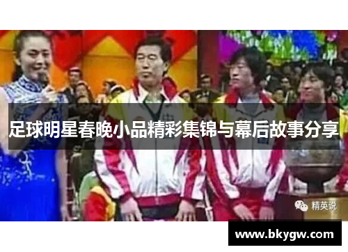 足球明星春晚小品精彩集锦与幕后故事分享