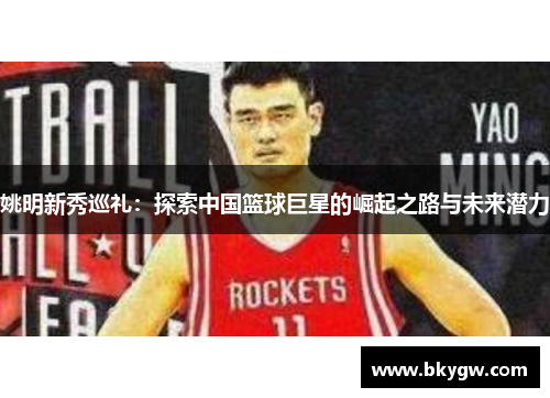 姚明新秀巡礼：探索中国篮球巨星的崛起之路与未来潜力