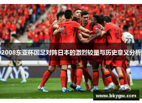2008东亚杯国足对阵日本的激烈较量与历史意义分析