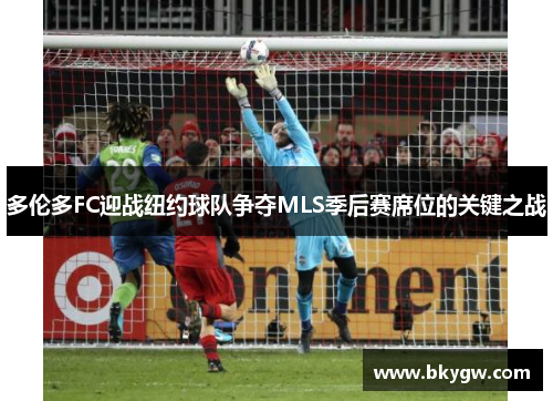 多伦多FC迎战纽约球队争夺MLS季后赛席位的关键之战