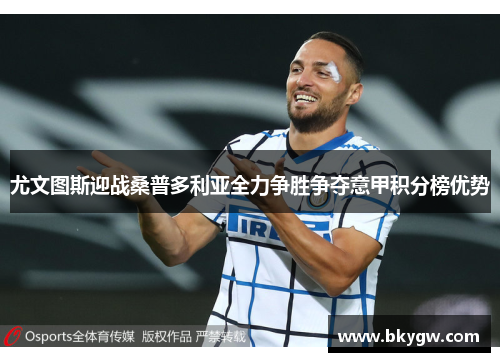 尤文图斯迎战桑普多利亚全力争胜争夺意甲积分榜优势