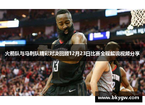 火箭队与马刺队精彩对决回顾12月23日比赛全程解说视频分享