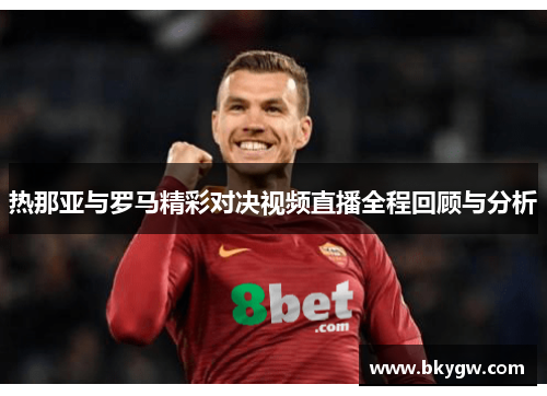 热那亚与罗马精彩对决视频直播全程回顾与分析