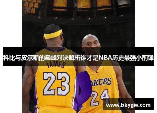科比与皮尔斯的巅峰对决解析谁才是NBA历史最强小前锋