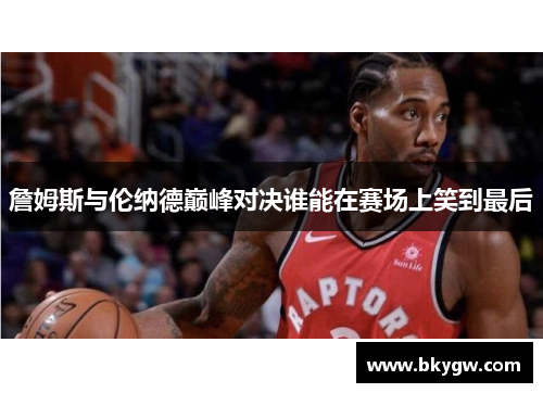 詹姆斯与伦纳德巅峰对决谁能在赛场上笑到最后